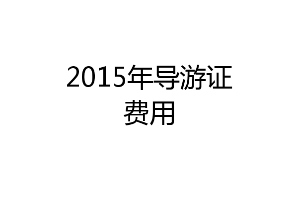 2015年导游证费用