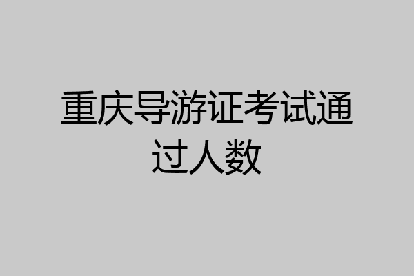 重庆导游证考试通过人数