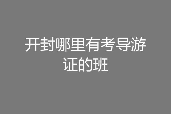 开封哪里有考导游证的班