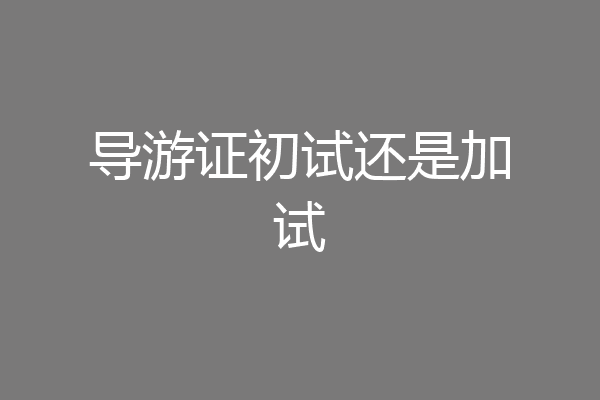 导游证初试还是加试