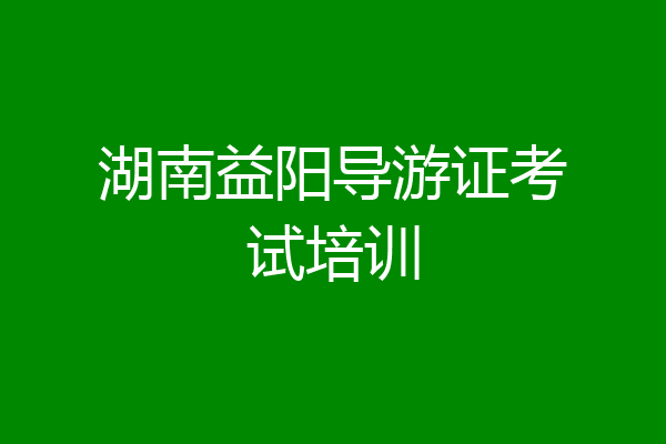 湖南益阳导游证考试培训