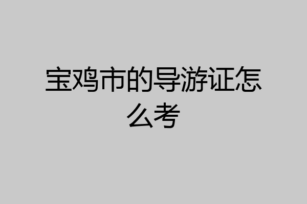 宝鸡市的导游证怎么考
