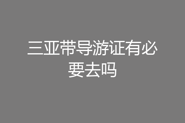 三亚带导游证有必要去吗