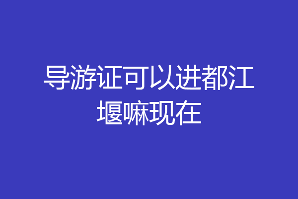 导游证可以进都江堰嘛现在