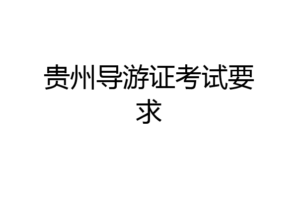 贵州导游证考试要求