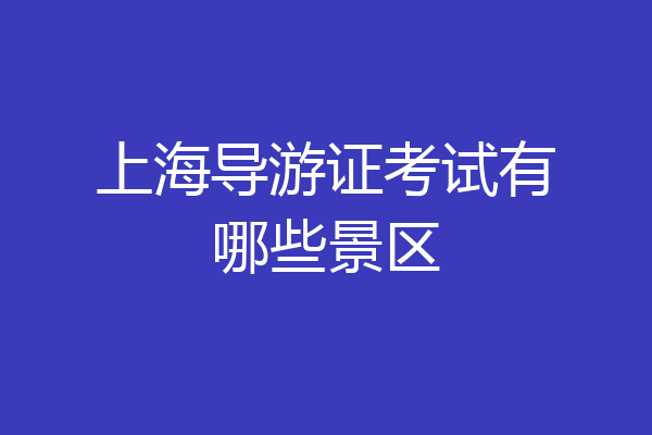 上海导游证考试有哪些景区