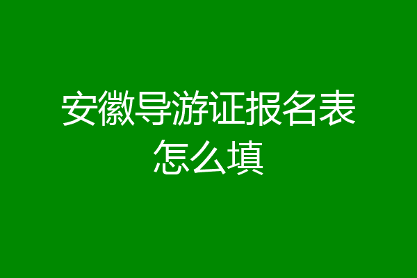 安徽导游证报名表怎么填
