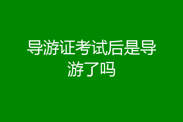 导游证考试后是导游了吗