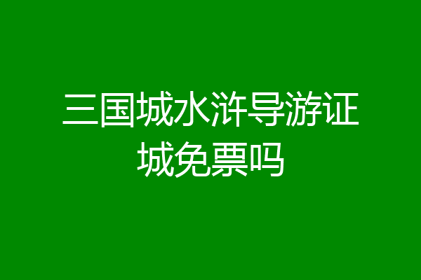 三国城水浒导游证城免票吗