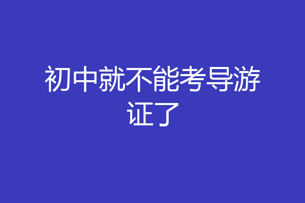 初中就不能考导游证了