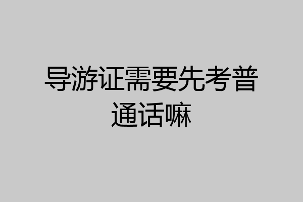 导游证需要先考普通话嘛