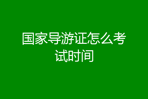 国家导游证怎么考试时间