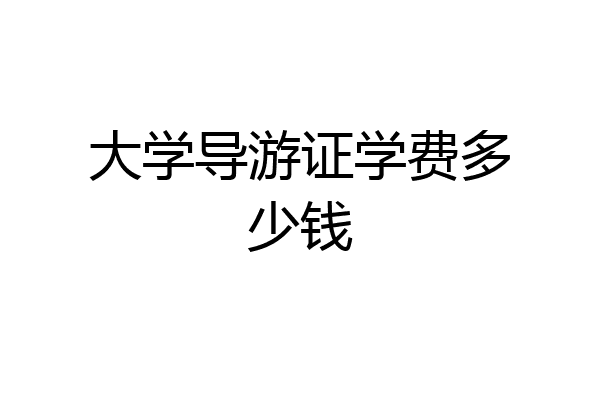 大学导游证学费多少钱