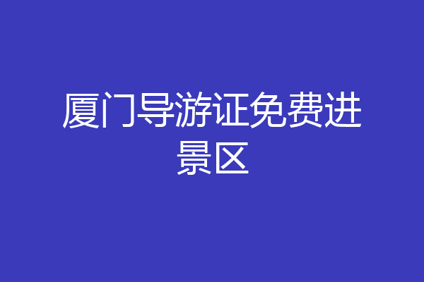 厦门导游证免费进景区