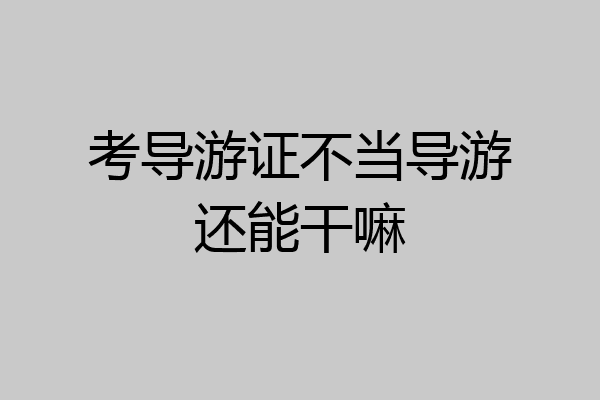 考导游证不当导游还能干嘛