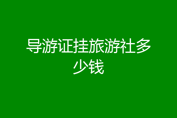 导游证挂旅游社多少钱