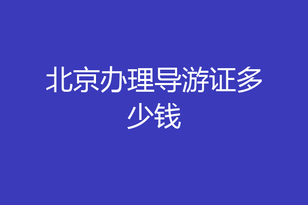北京办理导游证多少钱