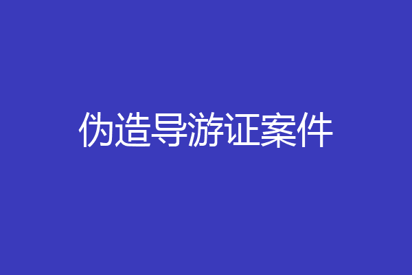 伪造导游证案件