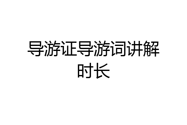 导游证导游词讲解时长