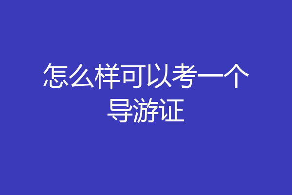 怎么样可以考一个导游证