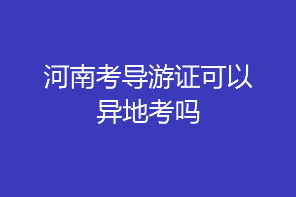 河南考导游证可以异地考吗