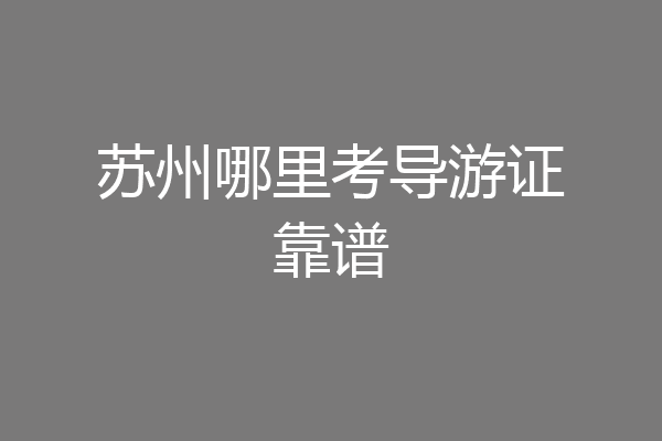 苏州哪里考导游证靠谱