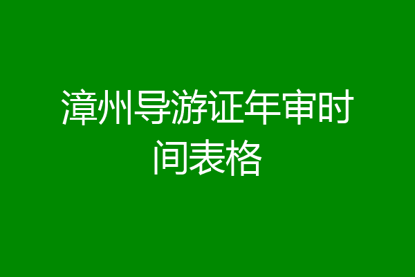 漳州导游证年审时间表格