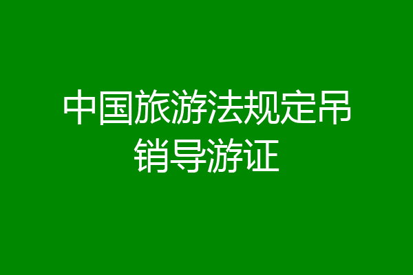 中国旅游法规定吊销导游证