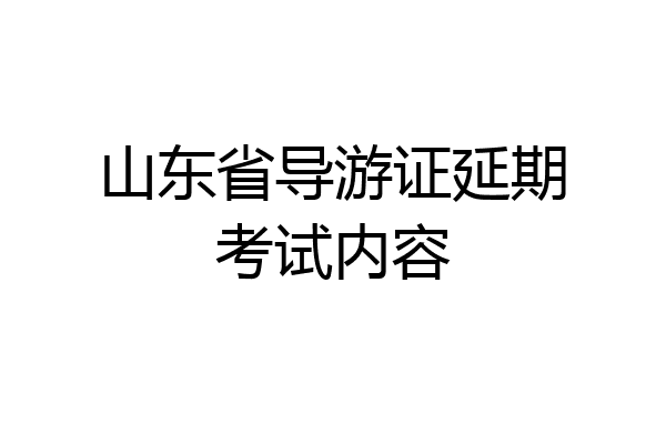 山东省导游证延期考试内容