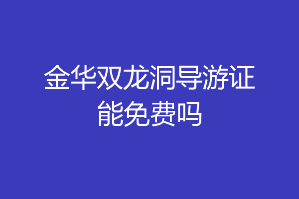 金华双龙洞导游证能免费吗
