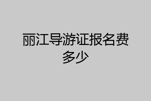 丽江导游证报名费多少