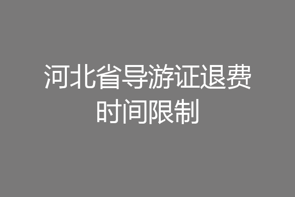 河北省导游证退费时间限制