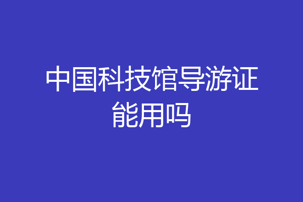 中国科技馆导游证能用吗
