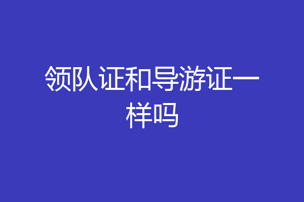 领队证和导游证一样吗