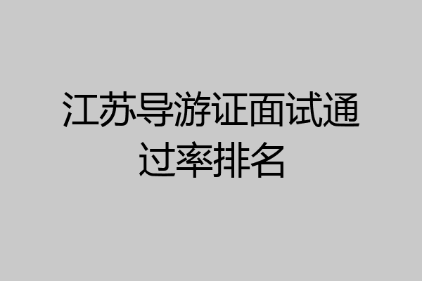 江苏导游证面试通过率排名