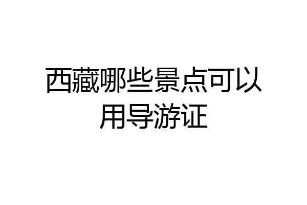 西藏哪些景点可以用导游证