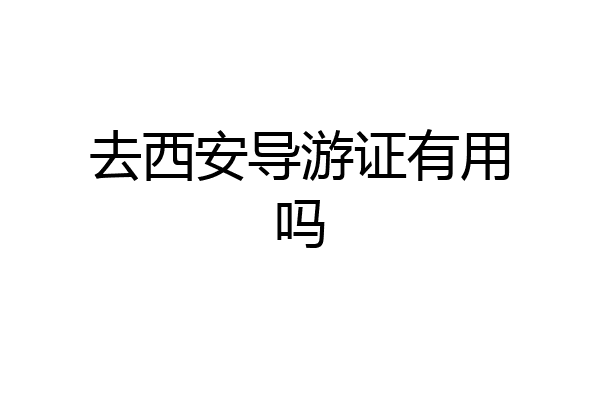 去西安导游证有用吗