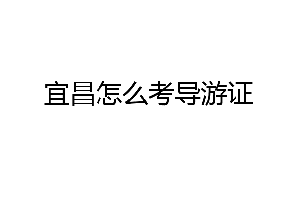 宜昌怎么考导游证