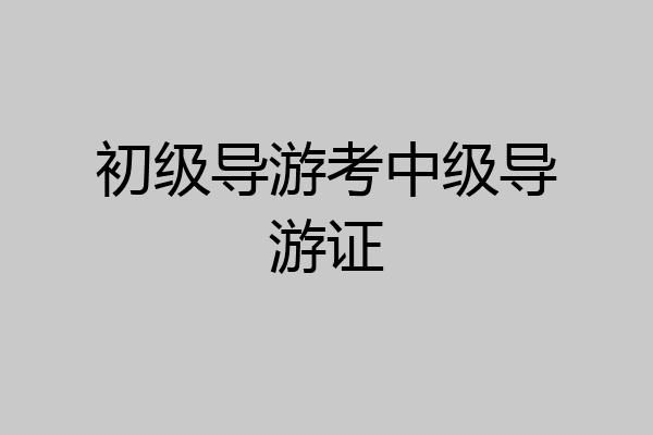 初级导游考中级导游证