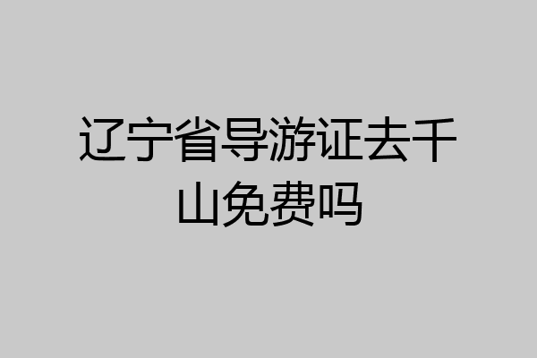 辽宁省导游证去千山免费吗
