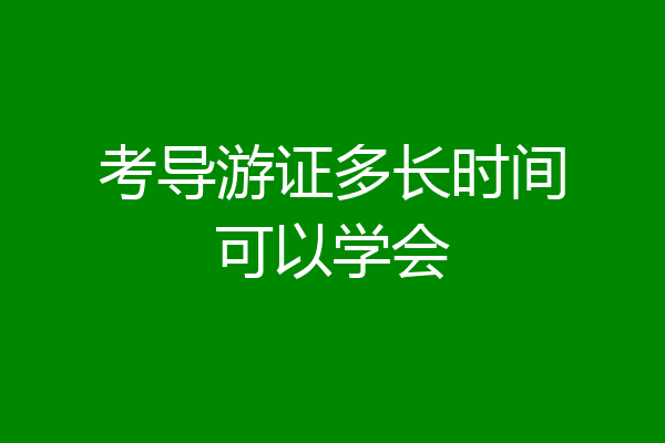考导游证多长时间可以学会