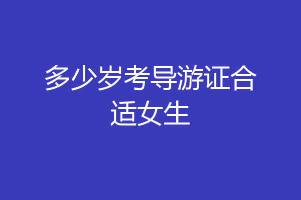 多少岁考导游证合适女生