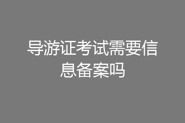 导游证考试需要信息备案吗