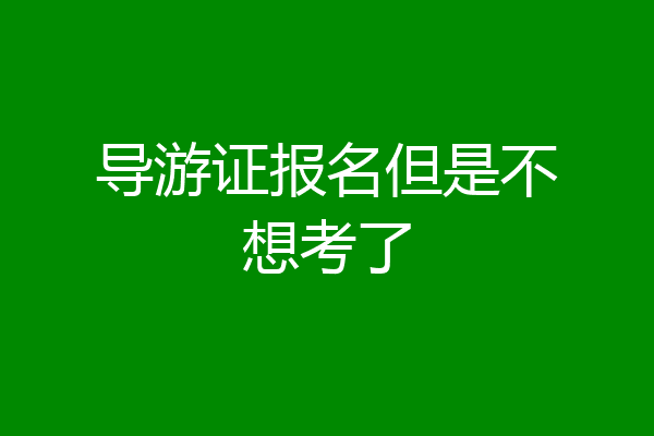 导游证报名但是不想考了