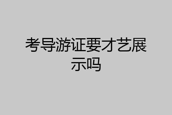 考导游证要才艺展示吗