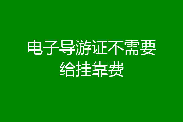 电子导游证不需要给挂靠费