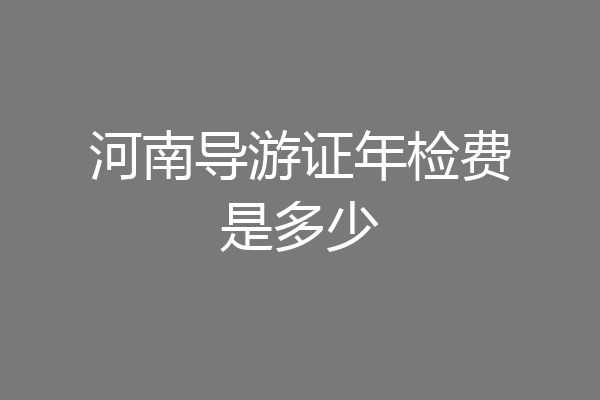 河南导游证年检费是多少
