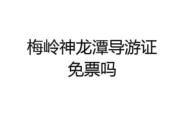 梅岭神龙潭导游证免票吗