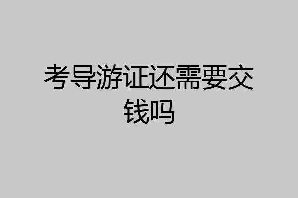 考导游证还需要交钱吗