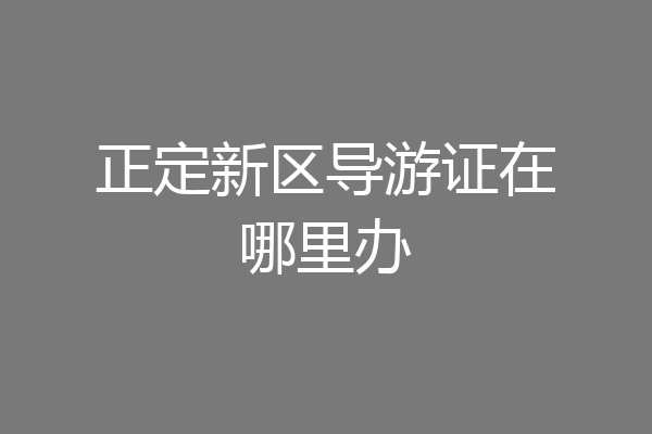 正定新区导游证在哪里办